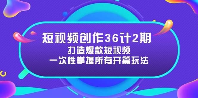 （14665期）短视频创作36计2期：打造爆款短视频所需的各类开篇技巧，提升视频吸引力凯哥轻创网-网创项目资源站-副业项目-创业项目-搞钱项目凯哥轻创网