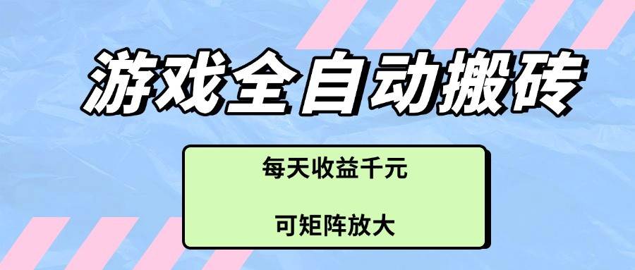 游戏全自动搬砖项目，每天收益千元，可矩阵放大凯哥轻创网-网创项目资源站-副业项目-创业项目-搞钱项目凯哥轻创网
