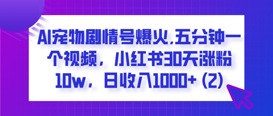 AI宠物剧情号爆火,五分钟一个视频，小红书30天涨粉10w，日收入1000+凯哥轻创网-网创项目资源站-副业项目-创业项目-搞钱项目凯哥轻创网