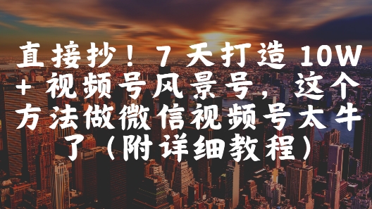 直接抄！7 天打造 10W + 视频号风景号，这个方法做微信视频号太牛了(附详细教程)凯哥轻创网-网创项目资源站-副业项目-创业项目-搞钱项目凯哥轻创网