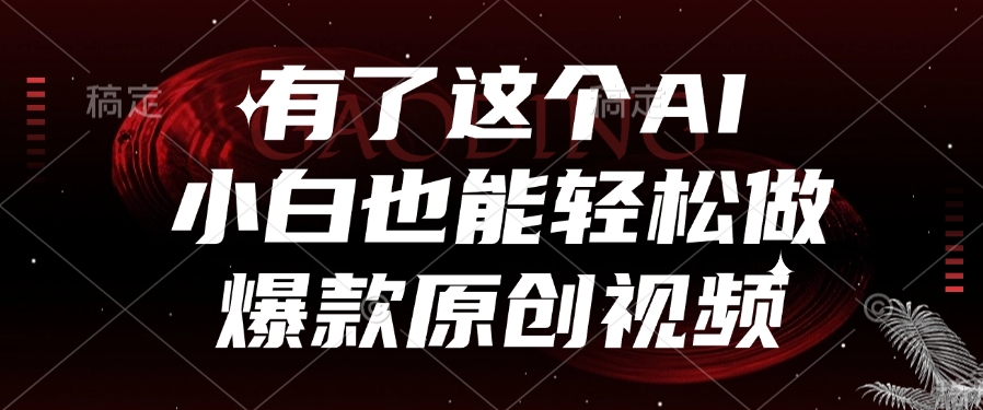 有了这个AI，小白也能轻松做爆款原创视频凯哥轻创网-网创项目资源站-副业项目-创业项目-搞钱项目凯哥轻创网