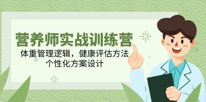 营养师实战训练营，体重管理逻辑，健康评估方法，个性化方案设计凯哥轻创网-网创项目资源站-副业项目-创业项目-搞钱项目凯哥轻创网