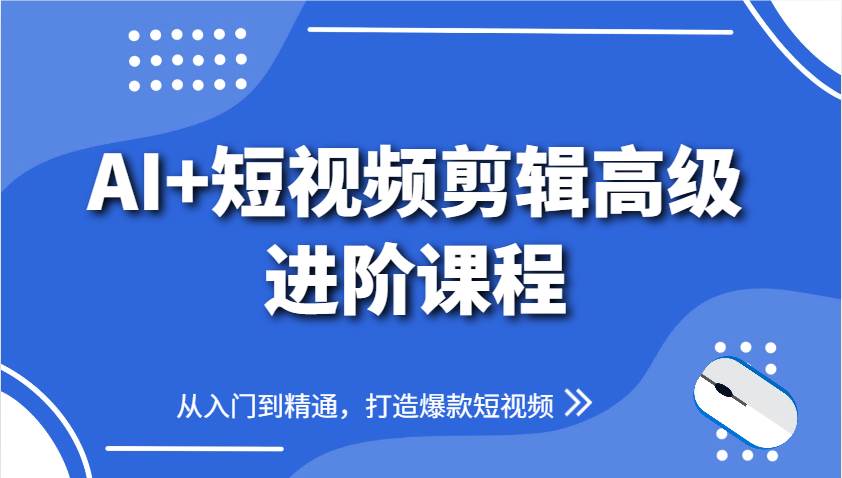 AI+短视频剪辑高级进阶课程，从入门到精通，打造爆款短视频凯哥轻创网-网创项目资源站-副业项目-创业项目-搞钱项目凯哥轻创网