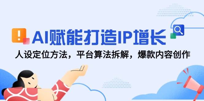 AI赋能打造IP增长，人设定位方法，平台算法拆解，爆款内容创作凯哥轻创网-网创项目资源站-副业项目-创业项目-搞钱项目凯哥轻创网