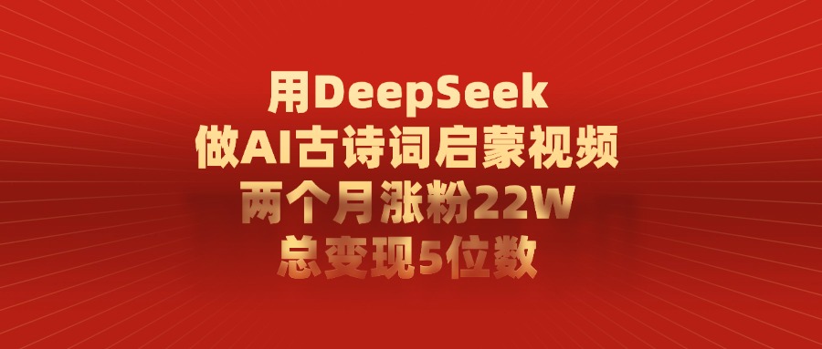 用DeepSeek制作AI古诗词启蒙视频，两个月涨粉22W，总变现5位数凯哥轻创网-网创项目资源站-副业项目-创业项目-搞钱项目凯哥轻创网