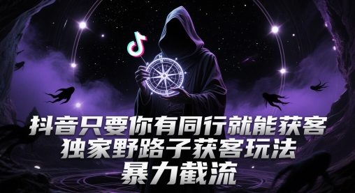 抖音只要你有同行就能获客，独家野路子获客玩法，暴力截流【揭秘】凯哥轻创网-网创项目资源站-副业项目-创业项目-搞钱项目凯哥轻创网