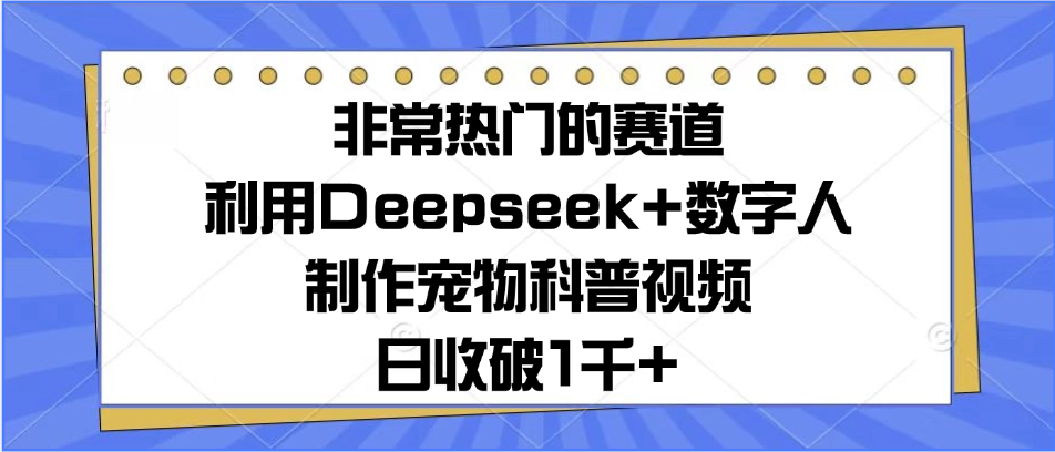 非常热门的赛道，利用Deepseek+数字人制作宠物科普视频，日收破1千+凯哥轻创网-网创项目资源站-副业项目-创业项目-搞钱项目凯哥轻创网