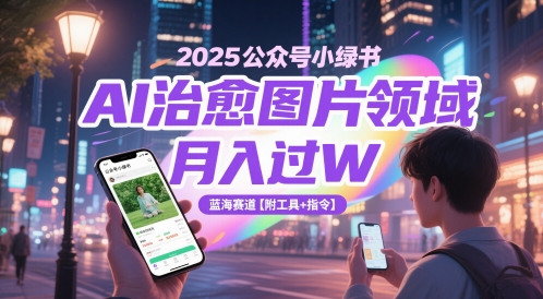 2025公众号小绿书AI治愈图片领域，月入过W，蓝海赛道【附工具+指令】凯哥轻创网-网创项目资源站-副业项目-创业项目-搞钱项目凯哥轻创网