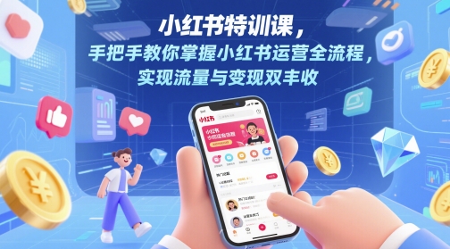 小红书特训课，手把手教你掌握小红书运营全流程，实现流量与变现双丰收凯哥轻创网-网创项目资源站-副业项目-创业项目-搞钱项目凯哥轻创网