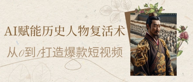 AI赋能历史人物复活术：从0到1打造爆款短视频，7天涨粉10W，小白也能月入过1W凯哥轻创网-网创项目资源站-副业项目-创业项目-搞钱项目凯哥轻创网