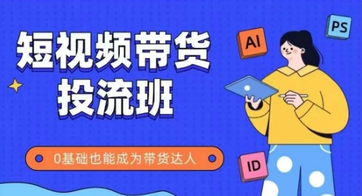 抖音快手短视频带货投流班，详细又全面的抖音快手带货实操课，零基础也能成为带货达人凯哥轻创网-网创项目资源站-副业项目-创业项目-搞钱项目凯哥轻创网