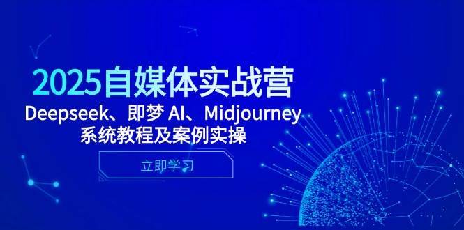 2025自媒体实战营，Deepseek、即梦 AI、Midjourney系统教程及案例实操凯哥轻创网-网创项目资源站-副业项目-创业项目-搞钱项目凯哥轻创网