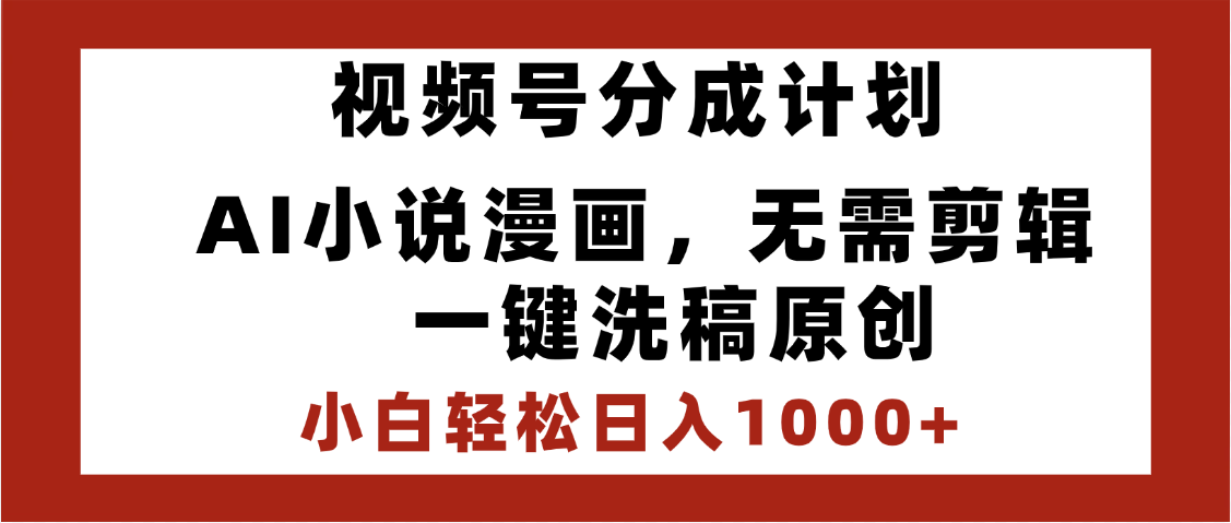 最新视频号分成计划，AI小说漫画，无需剪辑，一键洗稿原创，小白日入1000+，喂饭级教程凯哥轻创网-网创项目资源站-副业项目-创业项目-搞钱项目凯哥轻创网