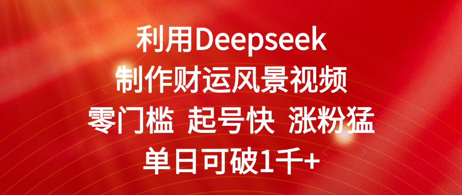 利用Deepseek制作财运风景视频，零门槛 起号快 涨粉猛，单日可破1千+凯哥轻创网-网创项目资源站-副业项目-创业项目-搞钱项目凯哥轻创网