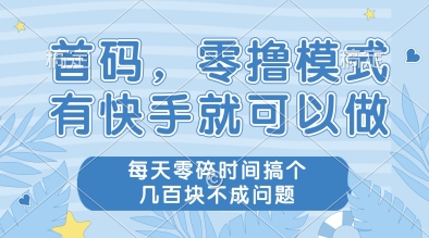 首码，零撸模式，有快手就可以做，每天零碎时间搞个几张不成问题【揭秘】凯哥轻创网-网创项目资源站-副业项目-创业项目-搞钱项目凯哥轻创网