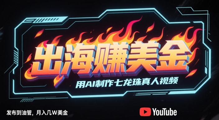 出海挣美金，用AI制作七龙珠真人视频，发布到油管，条条爆火，月入几W美刀凯哥轻创网-网创项目资源站-副业项目-创业项目-搞钱项目凯哥轻创网