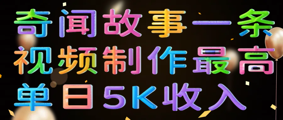 奇闻故事一条视频制作最高单日5K收入凯哥轻创网-网创项目资源站-副业项目-创业项目-搞钱项目凯哥轻创网