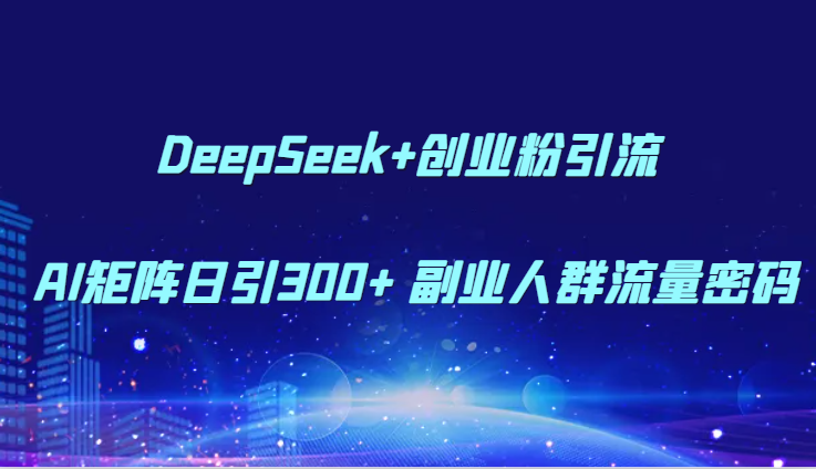 DeepSeek+创业粉引流 AI矩阵日引300+ 副业人群流量密码凯哥轻创网-网创项目资源站-副业项目-创业项目-搞钱项目凯哥轻创网