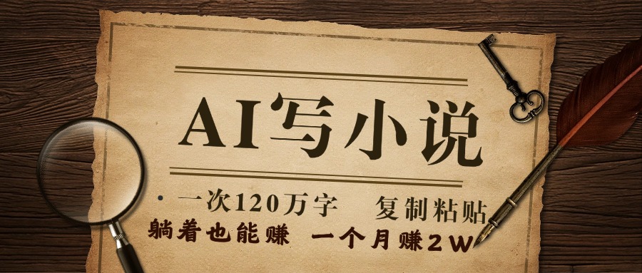 用AI写小说，一次120万字，只要会复制粘贴，一月躺赚2W+凯哥轻创网-网创项目资源站-副业项目-创业项目-搞钱项目凯哥轻创网