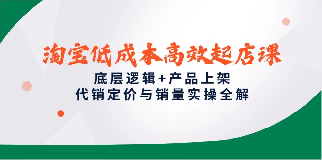（14842期）淘宝低成本高效起店课，底层逻辑+产品上架，代销定价与销量实操全解凯哥轻创网-网创项目资源站-副业项目-创业项目-搞钱项目凯哥轻创网