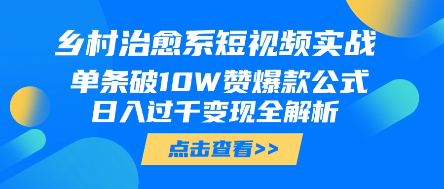 乡村治愈系短视频实战，单条破10W赞爆款公式，日入过千变现全解析凯哥轻创网-网创项目资源站-副业项目-创业项目-搞钱项目凯哥轻创网