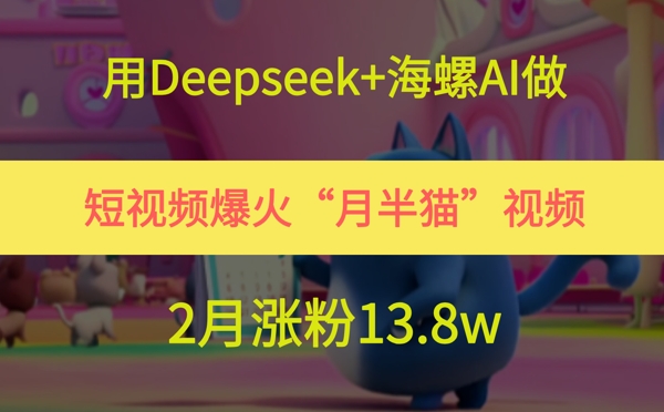用Deepseek+海螺AI做短视频爆火“月半猫”视频，2月涨粉13.8w凯哥轻创网-网创项目资源站-副业项目-创业项目-搞钱项目凯哥轻创网