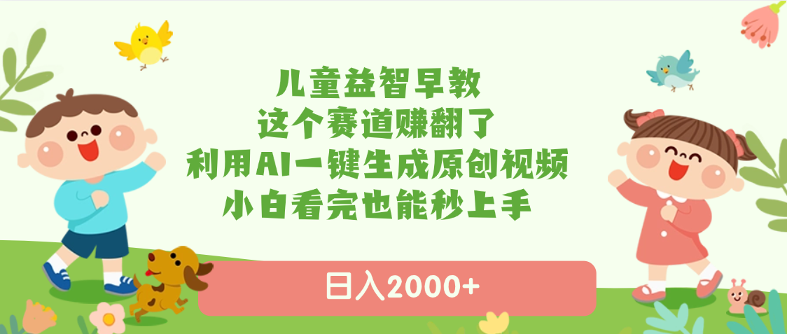 儿童益智早教，这个赛道赚翻了，利用AI一键生成原创视频，日入2000+，小白看完也能秒上手凯哥轻创网-网创项目资源站-副业项目-创业项目-搞钱项目凯哥轻创网