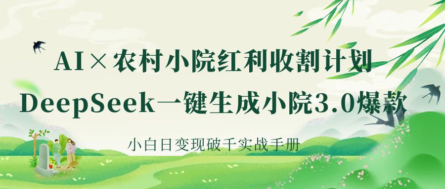 《AI×农村小院红利收割：DeepSeek一键生成小院3.0爆款，小白日变现破千实战手册》凯哥轻创网-网创项目资源站-副业项目-创业项目-搞钱项目凯哥轻创网