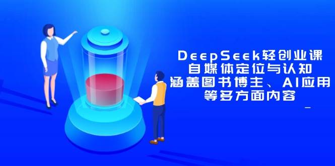 （14648期）DeepSeek轻创业课：自媒体定位与认知，涵盖图书博主、AI应用等多方面内容凯哥轻创网-网创项目资源站-副业项目-创业项目-搞钱项目凯哥轻创网
