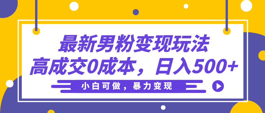最新男粉变现玩法，高成交0成本，小白可做，轻松日入500+凯哥轻创网-网创项目资源站-副业项目-创业项目-搞钱项目凯哥轻创网