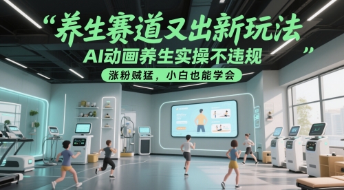 养生赛道又出新玩法，AI动画养生实操不违规，涨粉贼猛，小白也能学会凯哥轻创网-网创项目资源站-副业项目-创业项目-搞钱项目凯哥轻创网