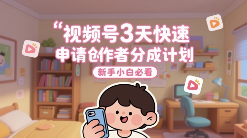 视频号3天快速申请创作者分成计划，新手小白必看凯哥轻创网-网创项目资源站-副业项目-创业项目-搞钱项目凯哥轻创网