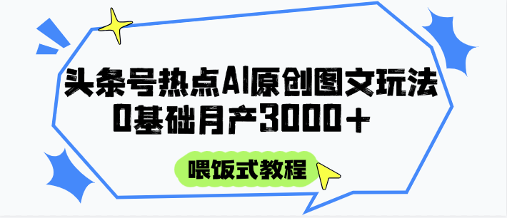 头条号热点AI图文攻略，喂饭式教程+0基础月产3000+凯哥轻创网-网创项目资源站-副业项目-创业项目-搞钱项目凯哥轻创网