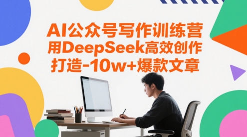 AI公众号写作训练营，用DeepSeek高效创作，打造10w+爆款文章凯哥轻创网-网创项目资源站-副业项目-创业项目-搞钱项目凯哥轻创网
