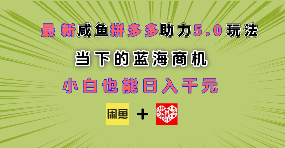 最新闲鱼拼多多助力玩法 当下的蓝海商机 新手小白也能轻松操作 实现日入千元凯哥轻创网-网创项目资源站-副业项目-创业项目-搞钱项目凯哥轻创网