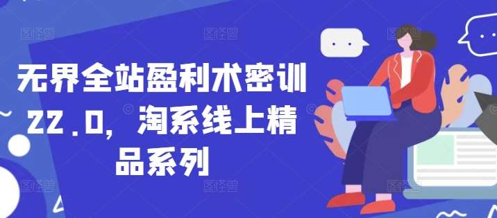 无界全站盈利术密训22.0，淘系线上精品系列凯哥轻创网-网创项目资源站-副业项目-创业项目-搞钱项目凯哥轻创网