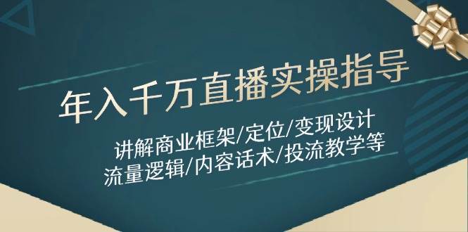 年入千万直播实操指导：讲解商业框架/定位/变现设计/流量逻辑/内容话术/等凯哥轻创网-网创项目资源站-副业项目-创业项目-搞钱项目凯哥轻创网