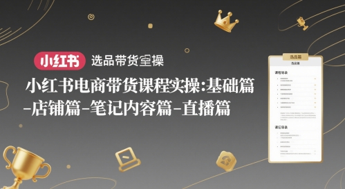 小红书电商带货课程实操：基础篇-选品篇-店铺篇-笔记内容篇-直播篇凯哥轻创网-网创项目资源站-副业项目-创业项目-搞钱项目凯哥轻创网