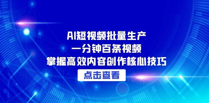 （15025期）AI短视频批量生产：一分钟百条视频，掌握高效内容创作核心技巧凯哥轻创网-网创项目资源站-副业项目-创业项目-搞钱项目凯哥轻创网