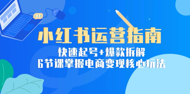 （15054期）小红书运营指南：快速起号+爆款拆解，6节课掌握电商变现核心玩法凯哥轻创网-网创项目资源站-副业项目-创业项目-搞钱项目凯哥轻创网