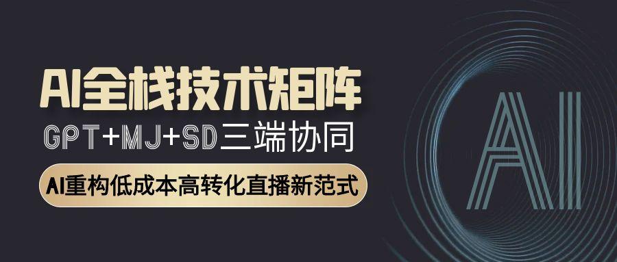 （15027期）AI全栈技术矩阵：GPT+MJ+SD三端协同，AI重构低成本高转化直播新范式凯哥轻创网-网创项目资源站-副业项目-创业项目-搞钱项目凯哥轻创网