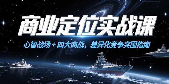 （15252期）商业定位实战课，心智战场+四大商战，差异化竞争突围指南凯哥轻创网-网创项目资源站-副业项目-创业项目-搞钱项目凯哥轻创网