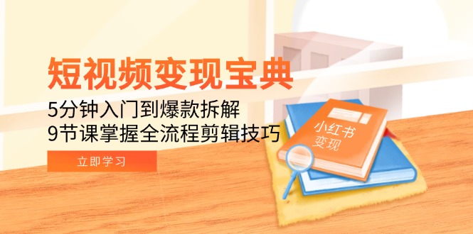 （15055期）短视频变现宝典：5分钟入门到爆款拆解，9节课掌握全流程剪辑技巧凯哥轻创网-网创项目资源站-副业项目-创业项目-搞钱项目凯哥轻创网