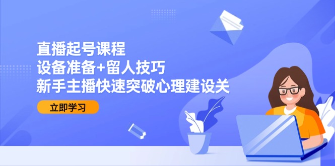 （15056期）直播起号课程：设备准备+留人技巧，新手主播快速突破心理建设关凯哥轻创网-网创项目资源站-副业项目-创业项目-搞钱项目凯哥轻创网