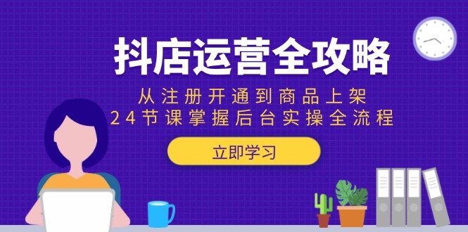 （15057期）抖店运营全攻略：从注册开通到商品上架，24节课掌握后台实操全流程凯哥轻创网-网创项目资源站-副业项目-创业项目-搞钱项目凯哥轻创网