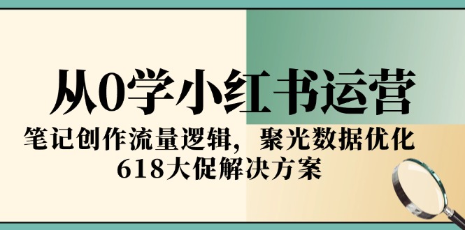（15086期）从0学小红书运营，笔记创作流量逻辑，聚光数据优化，618大促解决方案凯哥轻创网-网创项目资源站-副业项目-创业项目-搞钱项目凯哥轻创网