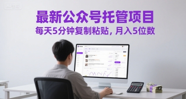 最新公众号托管项目，每天5分钟复制粘贴，月入5位数【揭秘】凯哥轻创网-网创项目资源站-副业项目-创业项目-搞钱项目凯哥轻创网