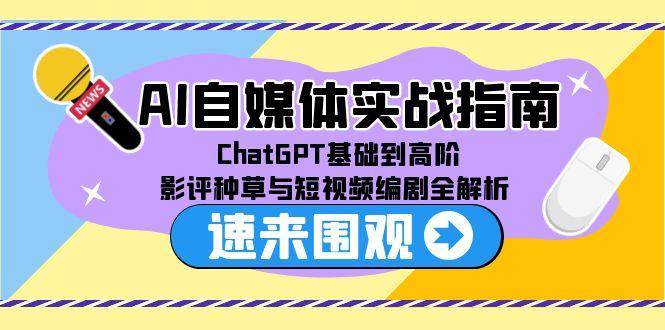 AI自媒体实战指南，ChatGPT基础到高阶，影评种草与短视频编剧全解析凯哥轻创网-网创项目资源站-副业项目-创业项目-搞钱项目凯哥轻创网