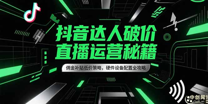 （15185期）抖音达人破价直播运营秘籍，佣金补贴低价策略，硬件设备配置全攻略凯哥轻创网-网创项目资源站-副业项目-创业项目-搞钱项目凯哥轻创网