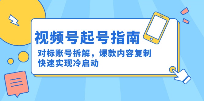 （15028期）视频号起号指南：对标账号拆解，爆款内容复制，快速实现冷启动凯哥轻创网-网创项目资源站-副业项目-创业项目-搞钱项目凯哥轻创网